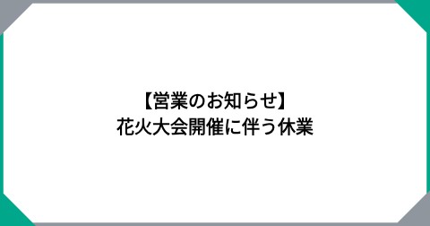 【営業のお知らせ】花火大会開催に伴う休業