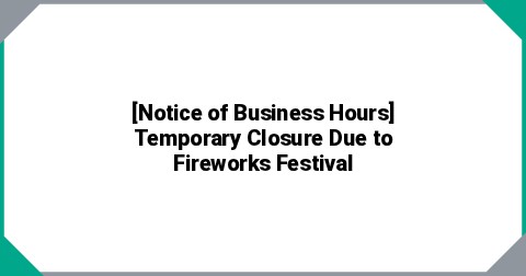 [Notice of Business Hours] Temporary Closure Due to Fireworks Festival